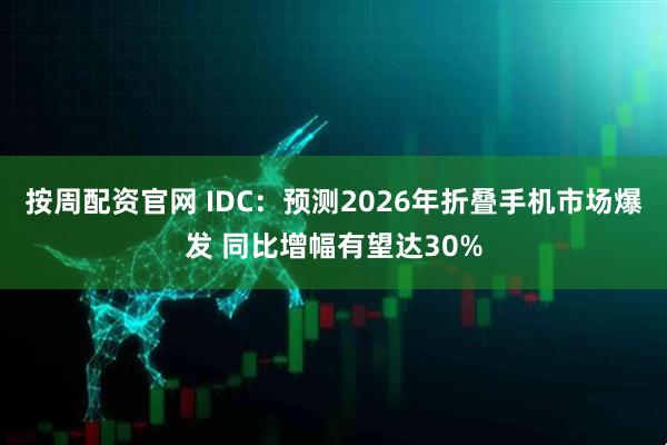 按周配资官网 IDC：预测2026年折叠手机市场爆发 同比增幅有望达30%