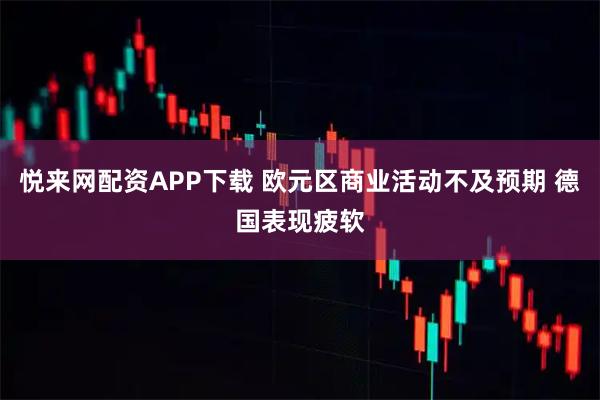 悦来网配资APP下载 欧元区商业活动不及预期 德国表现疲软