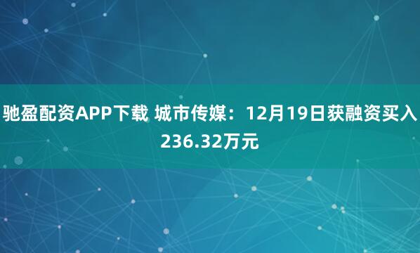 驰盈配资APP下载 城市传媒：12月19日获融资买入236.32万元