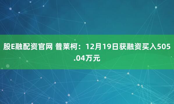 股E融配资官网 普莱柯:12月19日获融资买入505.04万元