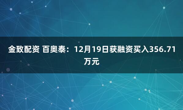 金致配资 百奥泰:12月19日获融资买入356.71万元