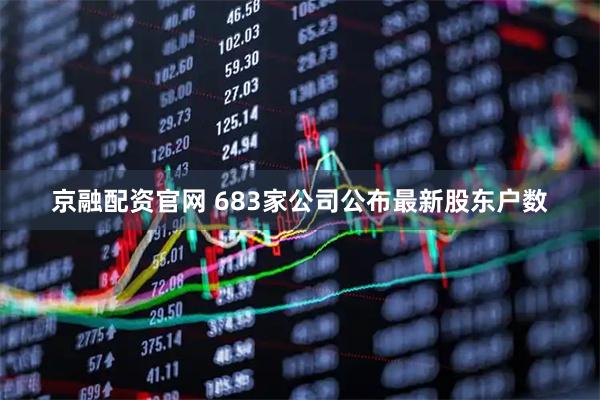 京融配资官网 683家公司公布最新股东户数