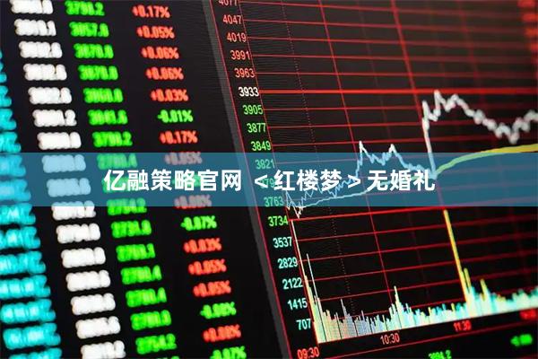 亿融策略官网 ＜红楼梦＞无婚礼