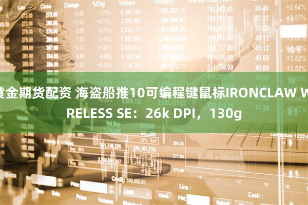 黄金期货配资 海盗船推10可编程键鼠标IRONCLAW WIRELESS SE：26k DPI，130g