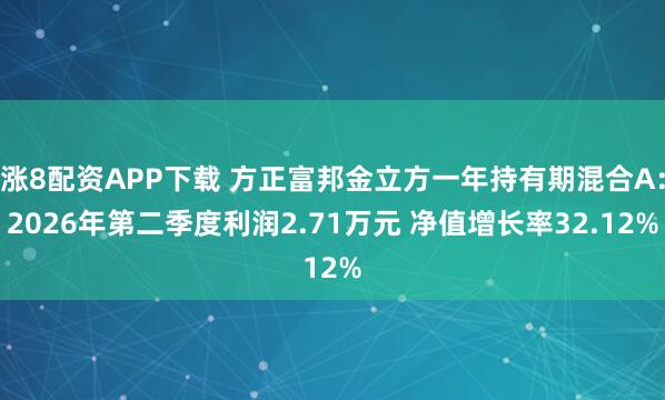 涨8配资APP下载 方正富邦金立方一年持有期混合A：2026年第二季度利润2.71万元 净值增长率32.12%